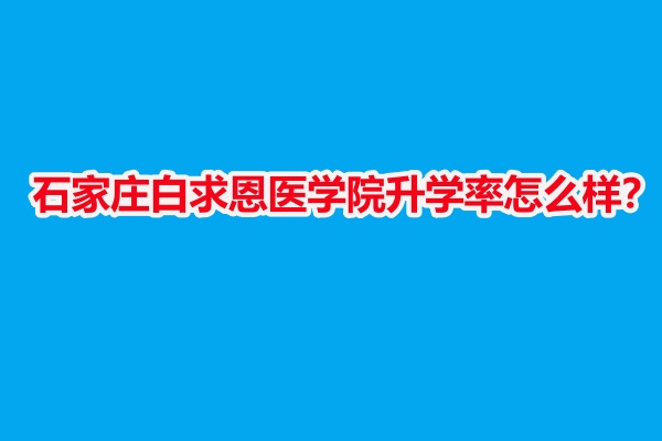 石家莊白求恩醫(yī)學(xué)院升學(xué)率怎么樣？
