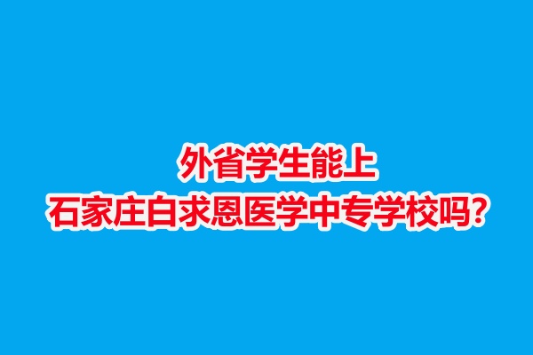 外省學(xué)生能上石家莊白求恩醫(yī)學(xué)中專學(xué)校嗎？